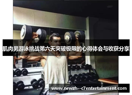肌肉男游泳挑战第六天突破极限的心得体会与收获分享