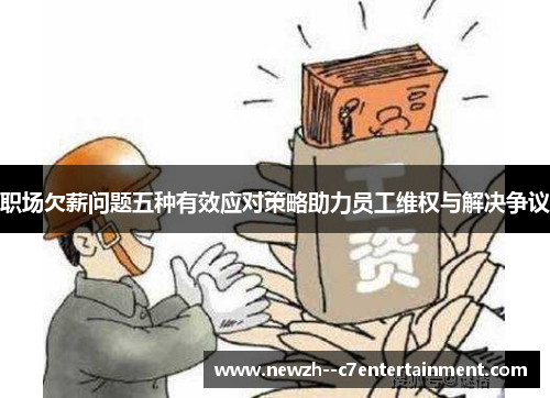 职场欠薪问题五种有效应对策略助力员工维权与解决争议