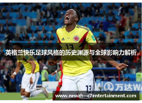 英格兰快乐足球风格的历史渊源与全球影响力解析 英格兰快乐足球风格的历史渊源与全球影响力解析