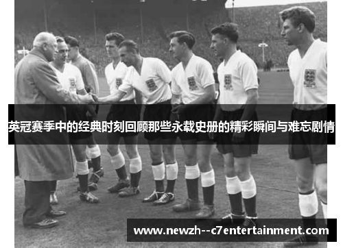 英冠赛季中的经典时刻回顾那些永载史册的精彩瞬间与难忘剧情