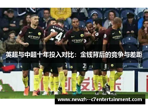 英超与中超十年投入对比:金钱背后的竞争与差距 英超与中超十年投入对比:金钱背后的竞争与差距