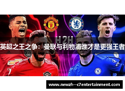 英超之王之争:曼联与利物浦谁才是更强王者 英超之王之争:曼联与利物浦谁才是更强王者