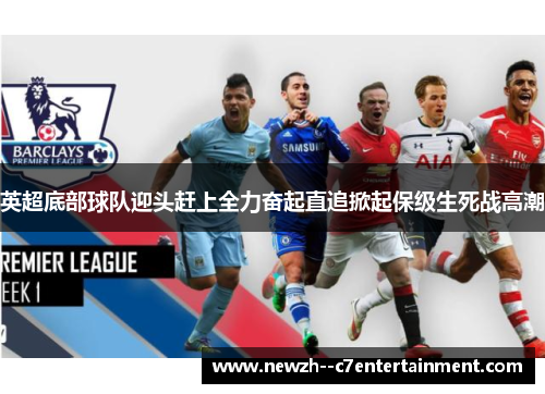 英超底部球队迎头赶上全力奋起直追掀起保级生死战高潮