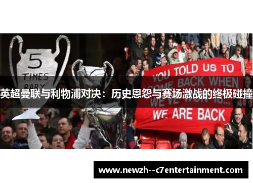 英超曼联与利物浦对决：历史恩怨与赛场激战的终极碰撞
