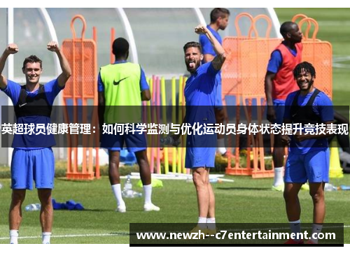英超球员健康管理:如何科学监测与优化运动员身体状态提升竞技表现 英超球员健康管理:如何科学监测与优化运动员身体状态提升竞技表现