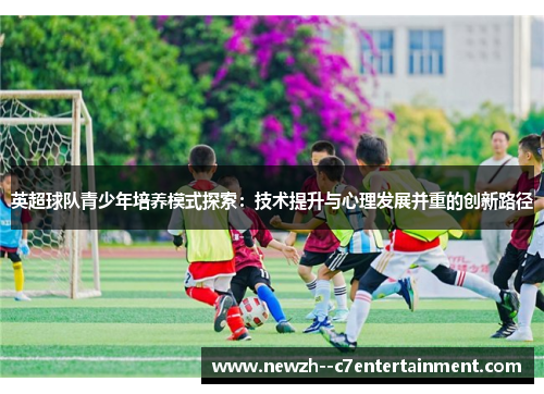 英超球队青少年培养模式探索：技术提升与心理发展并重的创新路径