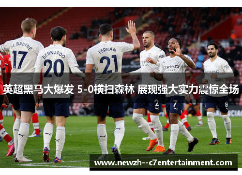 英超黑马大爆发 5-0横扫森林 展现强大实力震惊全场 英超黑马大爆发 5-0横扫森林 展现强大实力震惊全场