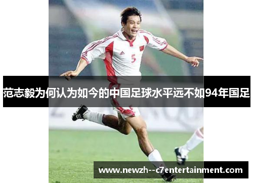 范志毅为何认为如今的中国足球水平远不如94年国足