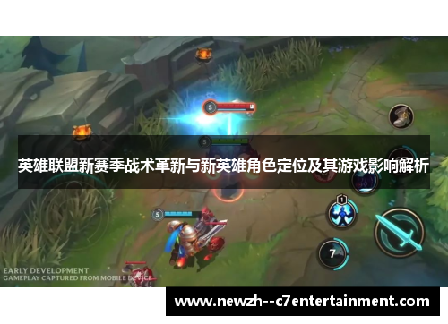 英雄联盟新赛季战术革新与新英雄角色定位及其游戏影响解析 英雄联盟新赛季战术革新与新英雄角色定位及其游戏影响解析
