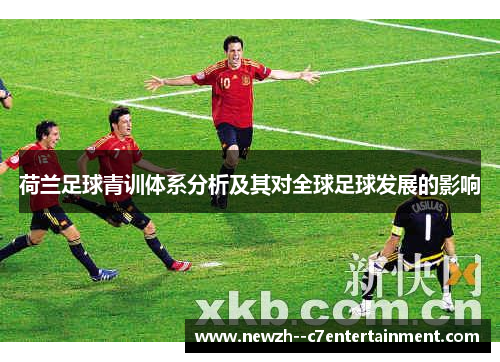 荷兰足球青训体系分析及其对全球足球发展的影响 荷兰足球青训体系分析及其对全球足球发展的影响