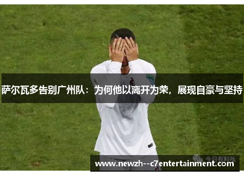 萨尔瓦多告别广州队：为何他以离开为荣，展现自豪与坚持