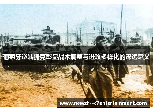 葡萄牙逆转捷克彰显战术调整与进攻多样化的深远意义 葡萄牙逆转捷克彰显战术调整与进攻多样化的深远意义