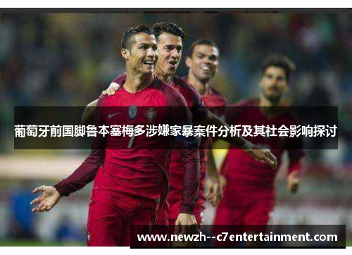 葡萄牙前国脚鲁本塞梅多涉嫌家暴案件分析及其社会影响探讨