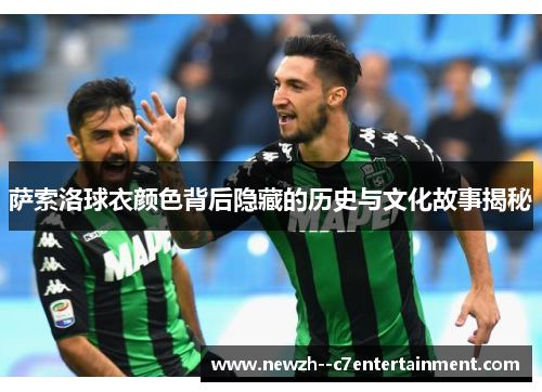 萨索洛球衣颜色背后隐藏的历史与文化故事揭秘 萨索洛球衣颜色背后隐藏的历史与文化故事揭秘