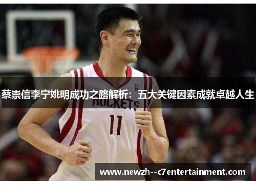 蔡崇信李宁姚明成功之路解析:五大关键因素成就卓越人生 蔡崇信李宁姚明成功之路解析:五大关键因素成就卓越人生