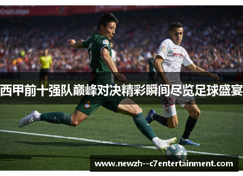 西甲前十强队巅峰对决精彩瞬间尽览足球盛宴 西甲前十强队巅峰对决精彩瞬间尽览足球盛宴