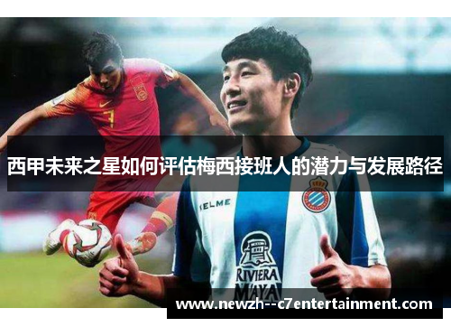 西甲未来之星如何评估梅西接班人的潜力与发展路径