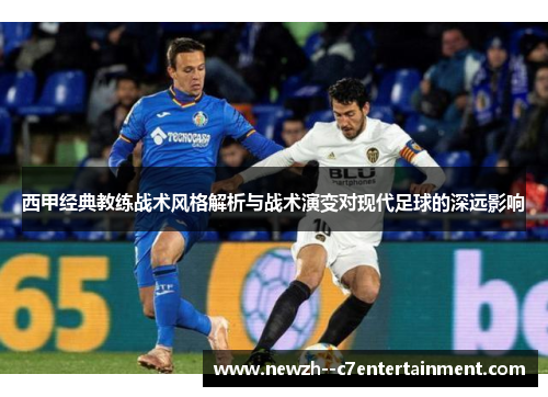 西甲经典教练战术风格解析与战术演变对现代足球的深远影响 西甲经典教练战术风格解析与战术演变对现代足球的深远影响