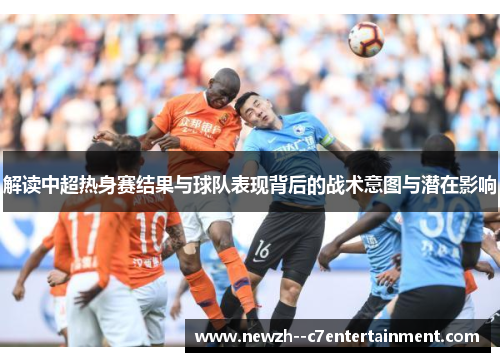解读中超热身赛结果与球队表现背后的战术意图与潜在影响 解读中超热身赛结果与球队表现背后的战术意图与潜在影响