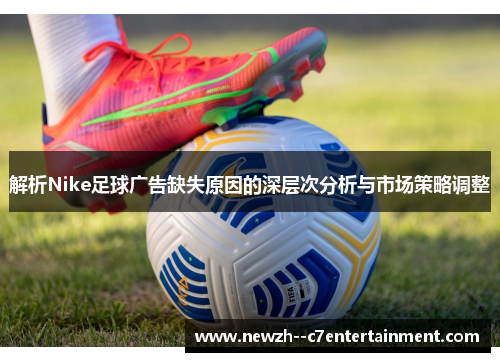 解析Nike足球广告缺失原因的深层次分析与市场策略调整