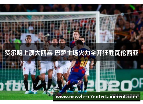 费尔明上演大四喜 巴萨主场火力全开狂胜瓦伦西亚