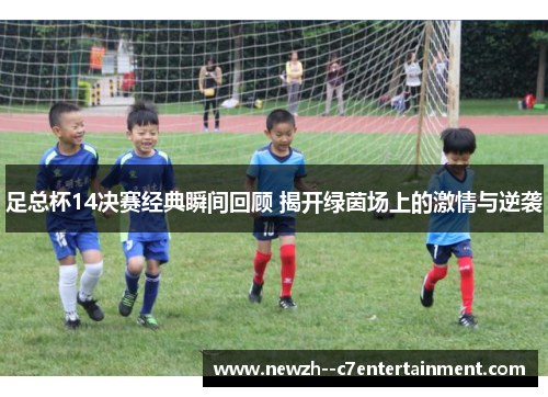 足总杯14决赛经典瞬间回顾 揭开绿茵场上的激情与逆袭