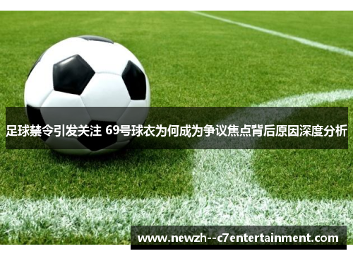 足球禁令引发关注 69号球衣为何成为争议焦点背后原因深度分析