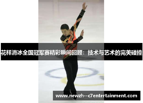 花样滑冰全国冠军赛精彩瞬间回顾：技术与艺术的完美碰撞