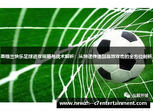 英格兰快乐足球进攻策略与战术解析：从快速传递到高效攻击的全方位剖析