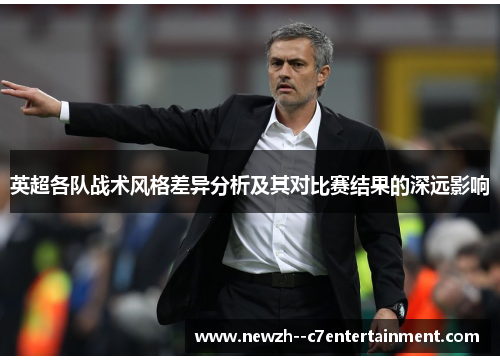 英超各队战术风格差异分析及其对比赛结果的深远影响 英超各队战术风格差异分析及其对比赛结果的深远影响