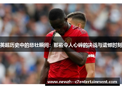 英超历史中的悲壮瞬间：那些令人心碎的决战与遗憾时刻