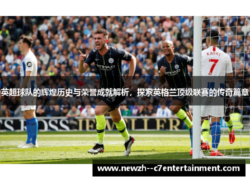 英超球队的辉煌历史与荣誉成就解析，探索英格兰顶级联赛的传奇篇章