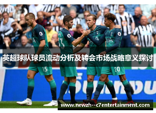英超球队球员流动分析及转会市场战略意义探讨