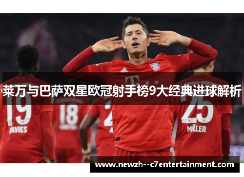 莱万与巴萨双星欧冠射手榜9大经典进球解析