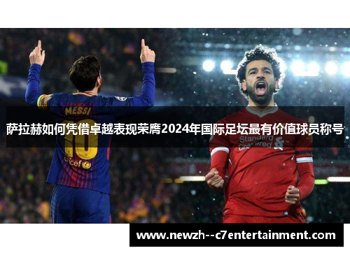 萨拉赫如何凭借卓越表现荣膺2024年国际足坛最有价值球员称号