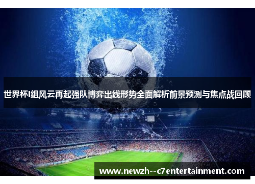 世界杯I组风云再起强队博弈出线形势全面解析前景预测与焦点战回顾 世界杯I组风云再起强队博弈出线形势全面解析前景预测与焦点战回顾