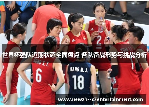世界杯强队近期状态全面盘点 各队备战形势与挑战分析 世界杯强队近期状态全面盘点 各队备战形势与挑战分析