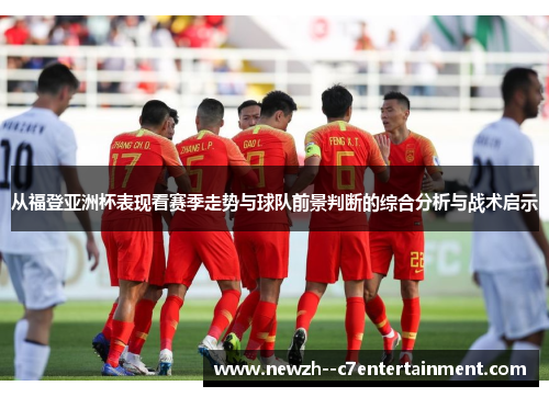 从福登亚洲杯表现看赛季走势与球队前景判断的综合分析与战术启示