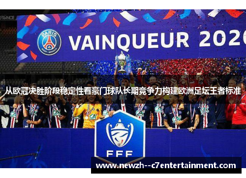 从欧冠决胜阶段稳定性看豪门球队长期竞争力构建欧洲足坛王者标准