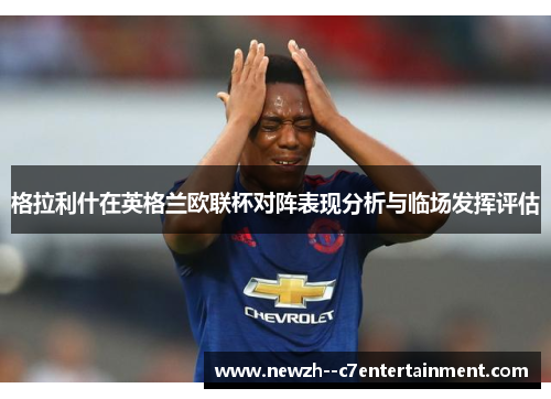 格拉利什在英格兰欧联杯对阵表现分析与临场发挥评估