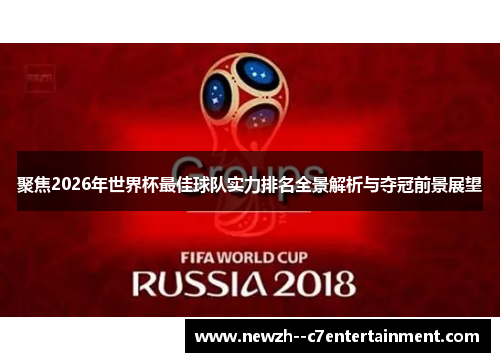 聚焦2026年世界杯最佳球队实力排名全景解析与夺冠前景展望