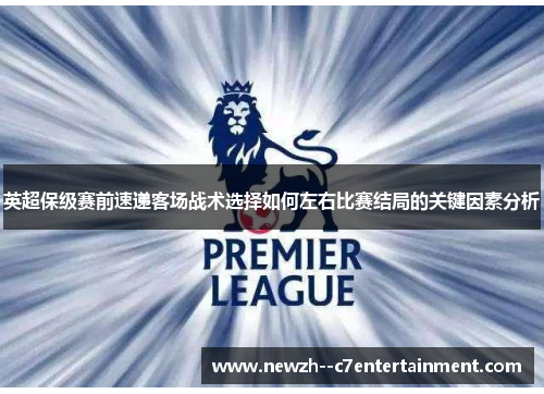 英超保级赛前速递客场战术选择如何左右比赛结局的关键因素分析