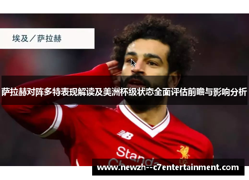 萨拉赫对阵多特表现解读及美洲杯级状态全面评估前瞻与影响分析