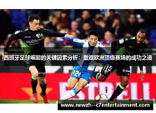 西班牙足球崛起的关键因素分析：重返欧洲顶级赛场的成功之道