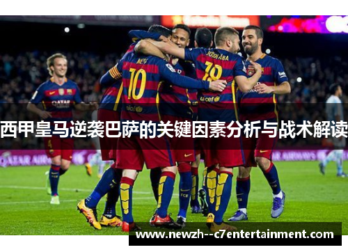 西甲皇马逆袭巴萨的关键因素分析与战术解读
