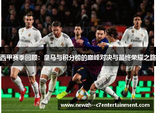 西甲赛季回顾：皇马与积分榜的巅峰对决与最终荣耀之路