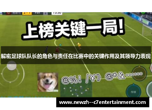 解密足球队队长的角色与责任在比赛中的关键作用及其领导力表现