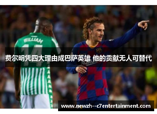 费尔明凭四大理由成巴萨英雄 他的贡献无人可替代 费尔明凭四大理由成巴萨英雄 他的贡献无人可替代