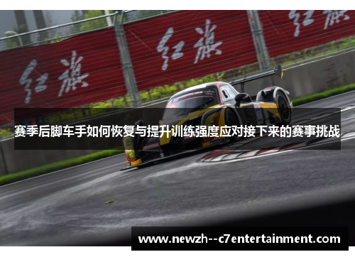 赛季后脚车手如何恢复与提升训练强度应对接下来的赛事挑战 赛季后脚车手如何恢复与提升训练强度应对接下来的赛事挑战