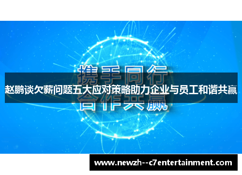 赵鹏谈欠薪问题五大应对策略助力企业与员工和谐共赢